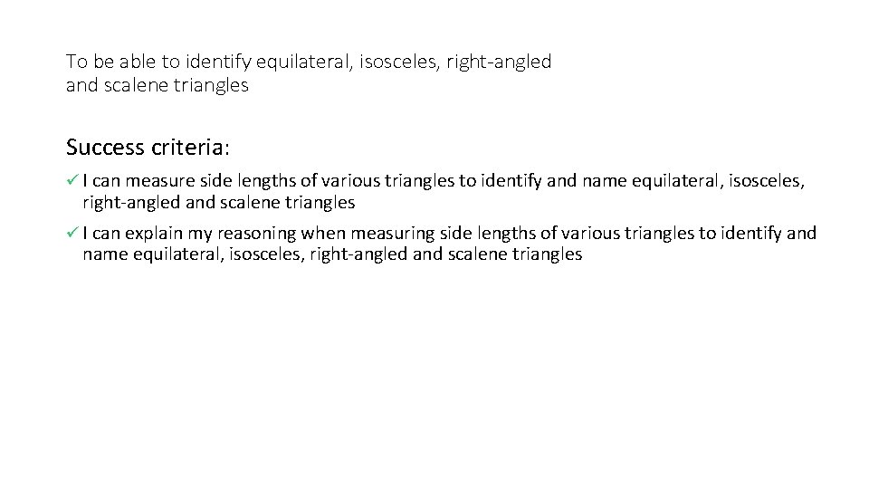 To be able to identify equilateral, isosceles, right-angled and scalene triangles Success criteria: ü