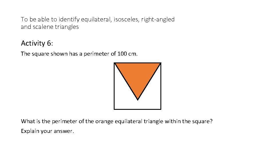 To be able to identify equilateral, isosceles, right-angled and scalene triangles Activity 6: The