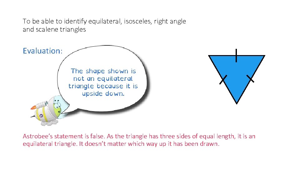 To be able to identify equilateral, isosceles, right angle and scalene triangles Evaluation: The