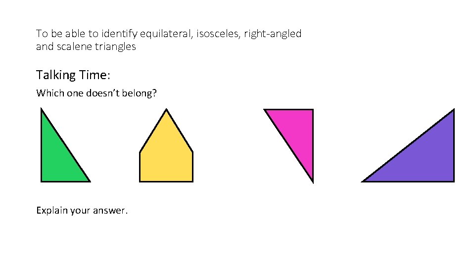 To be able to identify equilateral, isosceles, right-angled and scalene triangles Talking Time: Which