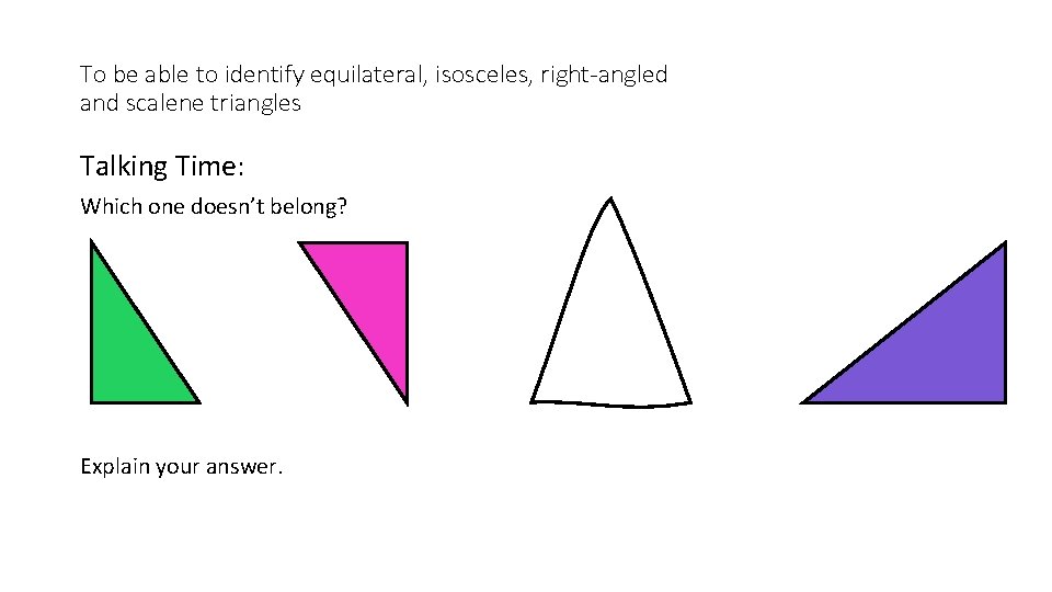 To be able to identify equilateral, isosceles, right-angled and scalene triangles Talking Time: Which