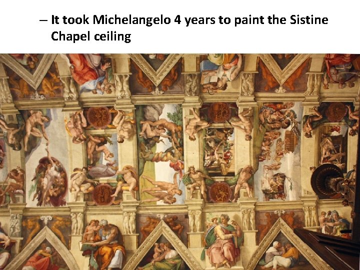 – It took Michelangelo 4 years to paint the Sistine Chapel ceiling 