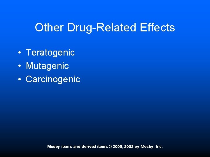 Other Drug-Related Effects • Teratogenic • Mutagenic • Carcinogenic Mosby items and derived items