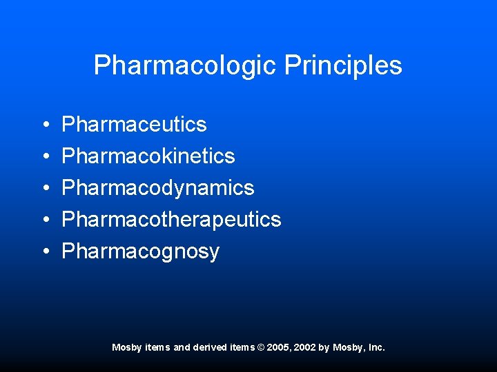Pharmacologic Principles • • • Pharmaceutics Pharmacokinetics Pharmacodynamics Pharmacotherapeutics Pharmacognosy Mosby items and derived