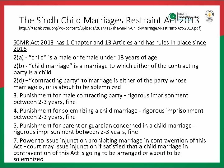 The Sindh Child Marriages Restraint Act 2013 (http: //rtepakistan. org/wp-content/uploads/2014/11/The-Sindh-Child-Marriages-Restraint-Act-2013. pdf) SCMR Act 2013