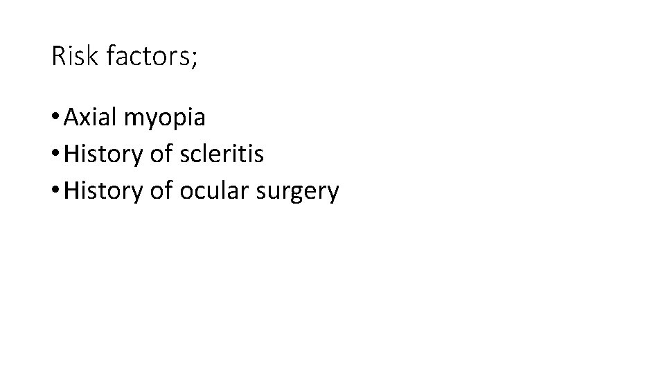 Risk factors; • Axial myopia • History of scleritis • History of ocular surgery