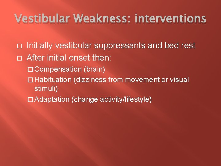 Vestibular Weakness: interventions � � Initially vestibular suppressants and bed rest After initial onset