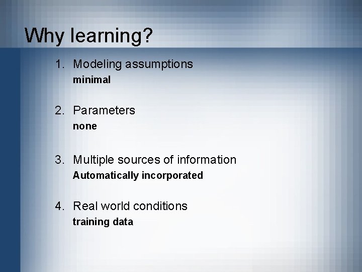 Why learning? 1. Modeling assumptions minimal 2. Parameters none 3. Multiple sources of information