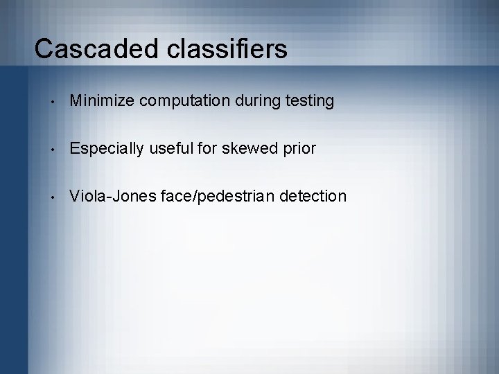 Cascaded classifiers • Minimize computation during testing • Especially useful for skewed prior •