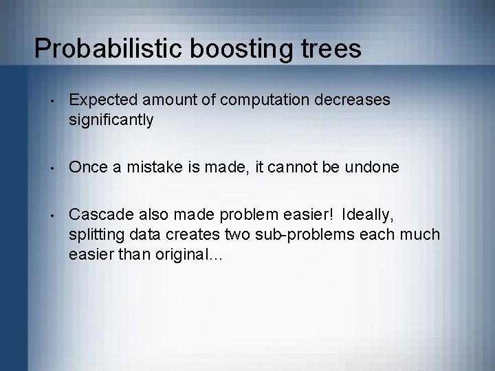 Probabilistic boosting trees • Expected amount of computation decreases significantly • Once a mistake