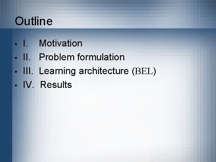 Outline • • I. III. IV. Motivation Problem formulation Learning architecture (BEL) Results 
