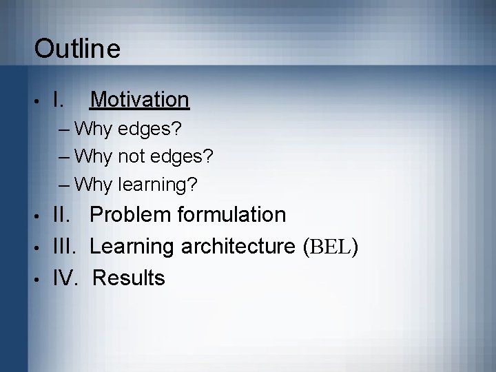 Outline • I. Motivation – Why edges? – Why not edges? – Why learning?