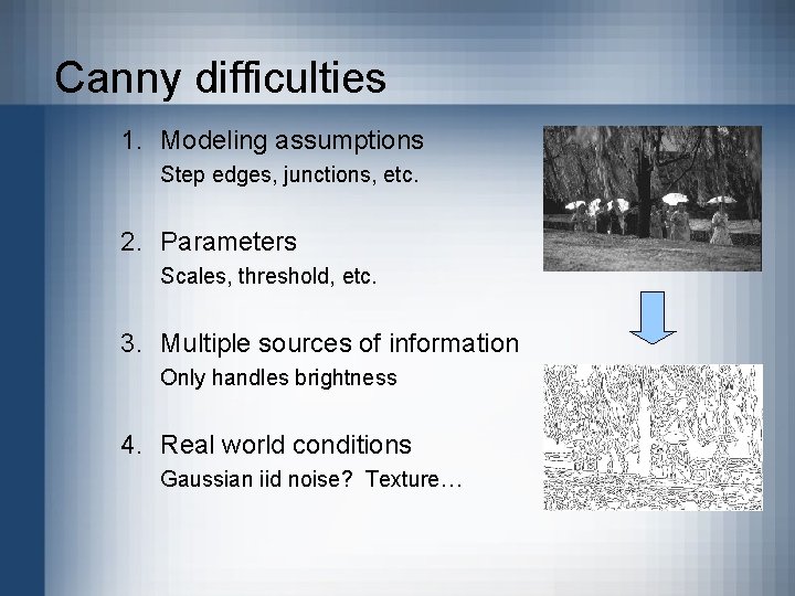 Canny difficulties 1. Modeling assumptions Step edges, junctions, etc. 2. Parameters Scales, threshold, etc.