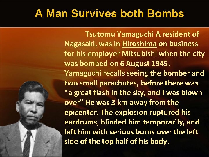 A Man Survives both Bombs Tsutomu Yamaguchi A resident of Nagasaki, was in Hiroshima