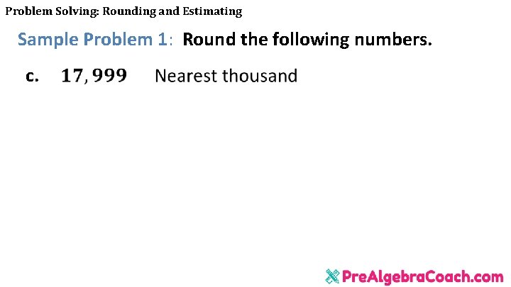 Problem Solving: Rounding and Estimating Sample Problem 1: Round the following numbers. c. 