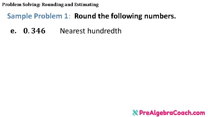 Problem Solving: Rounding and Estimating Sample Problem 1: Round the following numbers. e. 