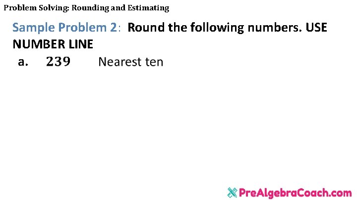 Problem Solving: Rounding and Estimating Sample Problem 2: Round the following numbers. USE NUMBER