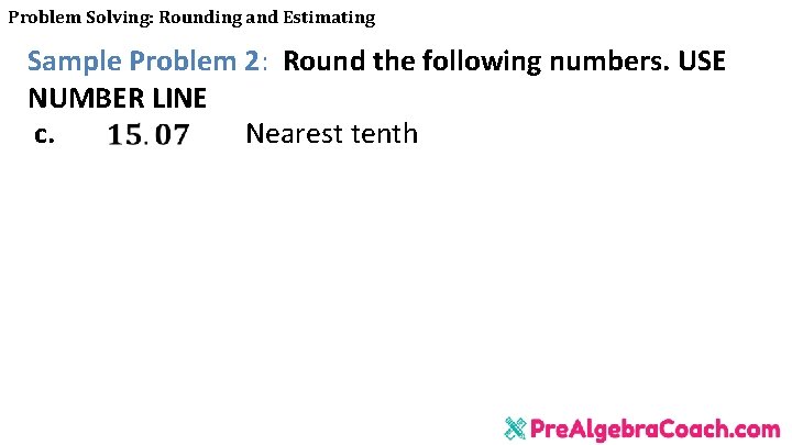 Problem Solving: Rounding and Estimating Sample Problem 2: Round the following numbers. USE NUMBER