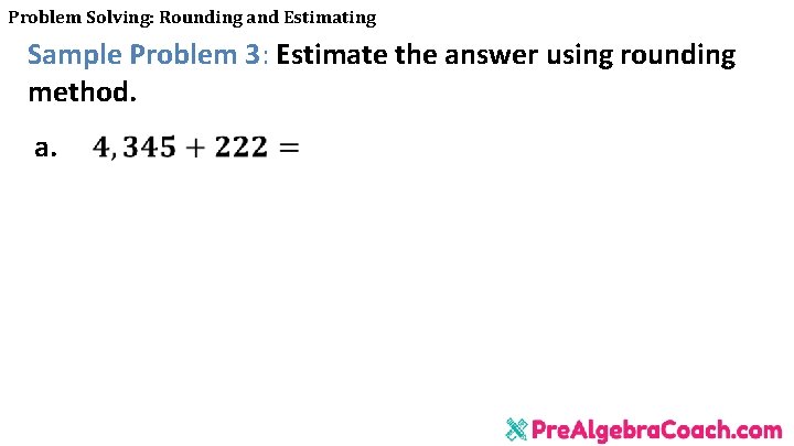 Problem Solving: Rounding and Estimating Sample Problem 3: Estimate the answer using rounding method.