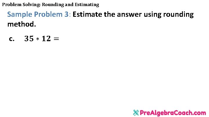 Problem Solving: Rounding and Estimating Sample Problem 3: Estimate the answer using rounding method.