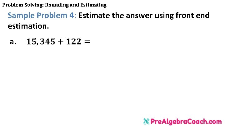 Problem Solving: Rounding and Estimating Sample Problem 4: Estimate the answer using front end