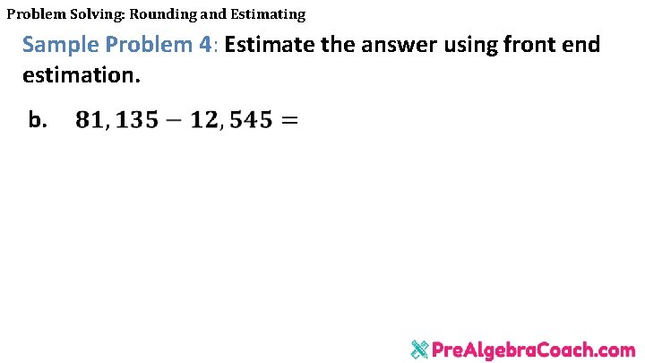 Problem Solving: Rounding and Estimating Sample Problem 4: Estimate the answer using front end