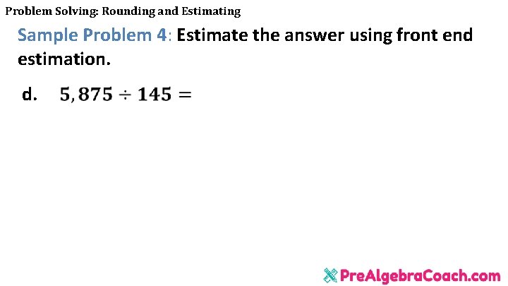 Problem Solving: Rounding and Estimating Sample Problem 4: Estimate the answer using front end