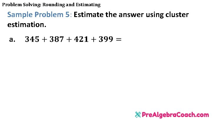 Problem Solving: Rounding and Estimating Sample Problem 5: Estimate the answer using cluster estimation.