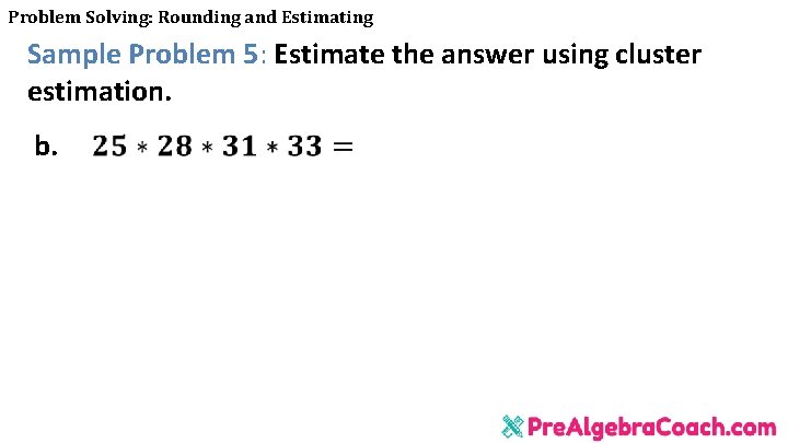 Problem Solving: Rounding and Estimating Sample Problem 5: Estimate the answer using cluster estimation.
