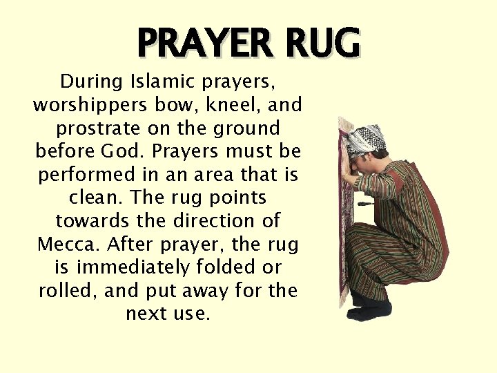 PRAYER RUG During Islamic prayers, worshippers bow, kneel, and prostrate on the ground before