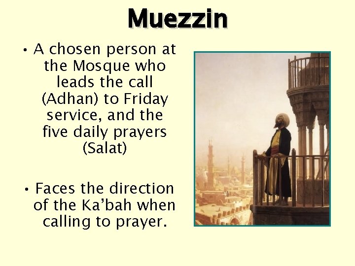 Muezzin • A chosen person at the Mosque who leads the call (Adhan) to