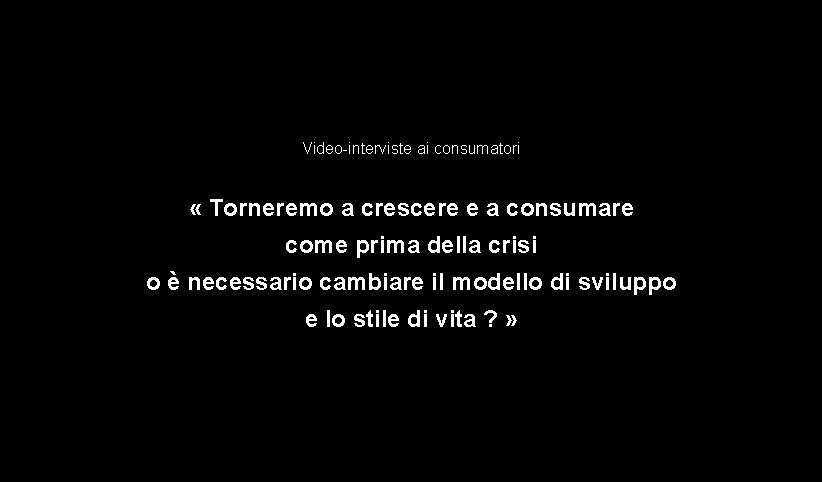 Video-interviste ai consumatori « Torneremo a crescere e a consumare come prima della crisi