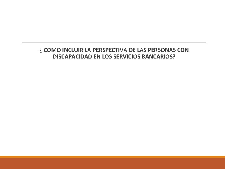 ¿ COMO INCLUIR LA PERSPECTIVA DE LAS PERSONAS CON DISCAPACIDAD EN LOS SERVICIOS BANCARIOS?