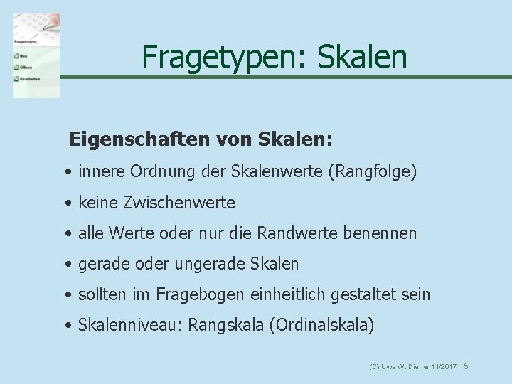 Fragetypen: Skalen Eigenschaften von Skalen: • innere Ordnung der Skalenwerte (Rangfolge) • keine Zwischenwerte