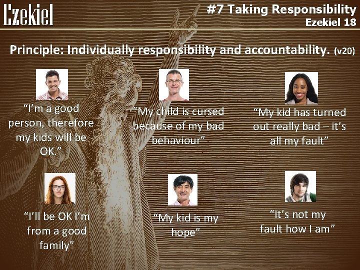 #7 Taking Responsibility Ezekiel 18 Principle: Individually responsibility and accountability. (v 20) “I’m a