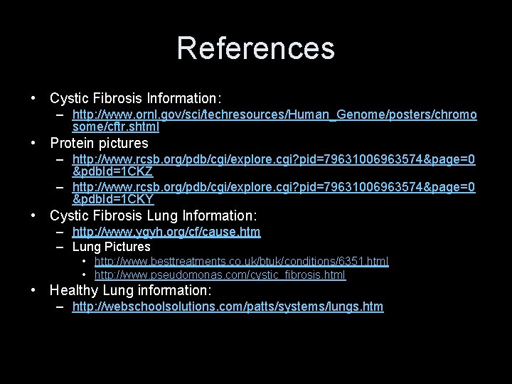 References • Cystic Fibrosis Information: – http: //www. ornl. gov/sci/techresources/Human_Genome/posters/chromo some/cftr. shtml • Protein