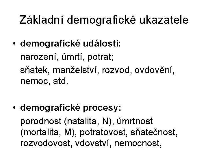 Základní demografické ukazatele • demografické události: narození, úmrtí, potrat; sňatek, manželství, rozvod, ovdovění, nemoc,