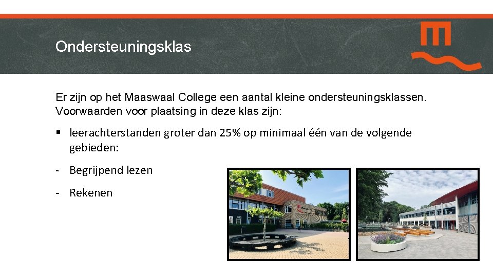 Ondersteuningsklas Er zijn op het Maaswaal College een aantal kleine ondersteuningsklassen. Voorwaarden voor plaatsing