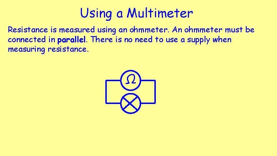 Using a Multimeter Resistance is measured using an ohmmeter. An ohmmeter must be connected