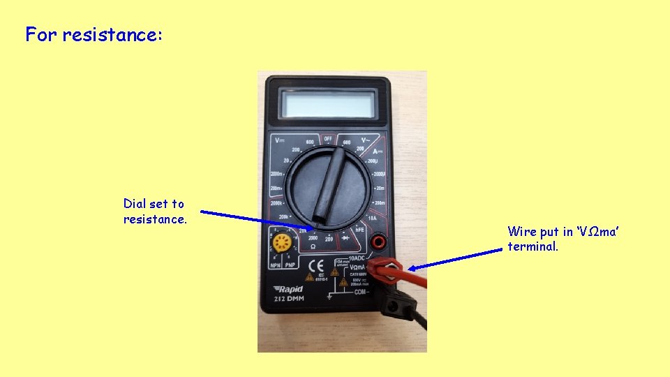 For resistance: Dial set to resistance. Wire put in ‘VΩma’ terminal. 