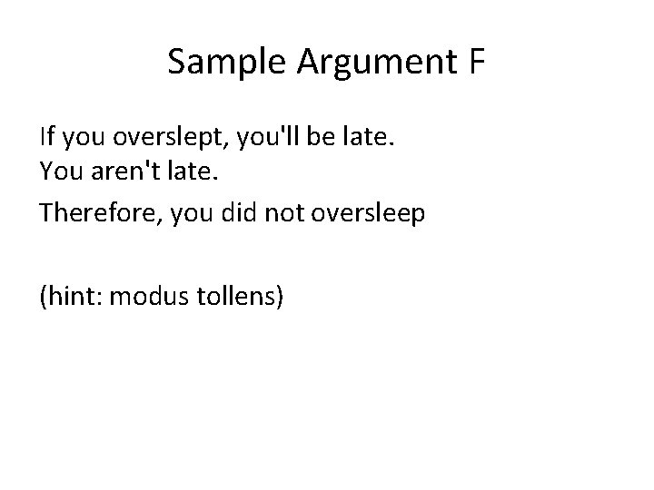 Sample Argument F If you overslept, you'll be late. You aren't late. Therefore, you
