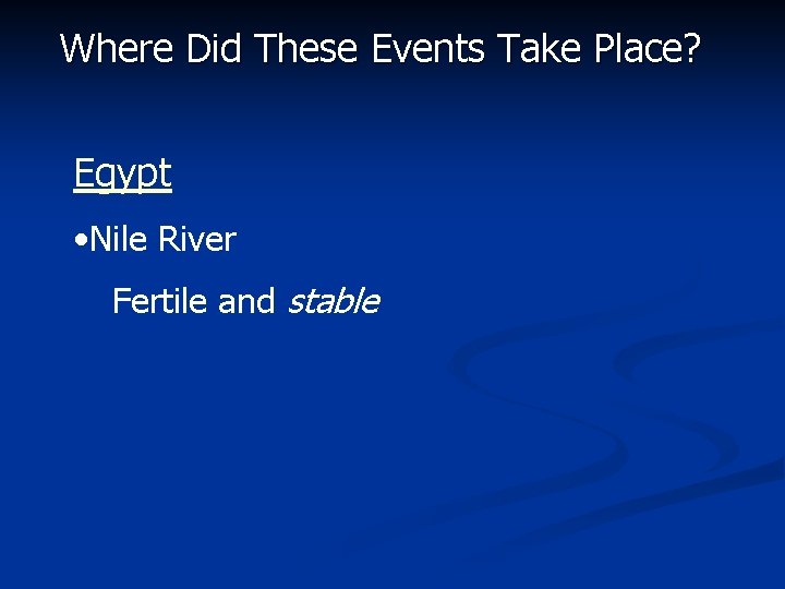 Where Did These Events Take Place? Egypt • Nile River Fertile and stable 