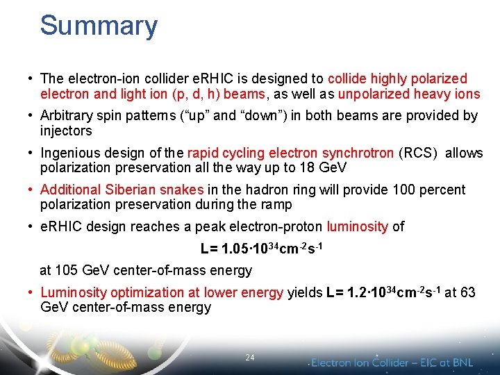 Summary • The electron-ion collider e. RHIC is designed to collide highly polarized electron