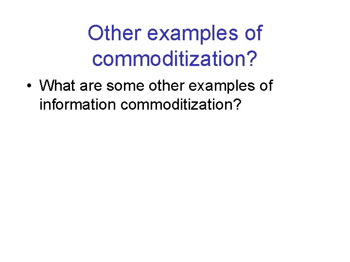Other examples of commoditization? • What are some other examples of information commoditization? 