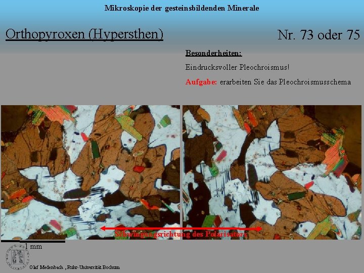 Mikroskopie der gesteinsbildenden Minerale Orthopyroxen (Hypersthen) Nr. 73 oder 75 Besonderheiten: Eindrucksvoller Pleochroismus! Aufgabe: