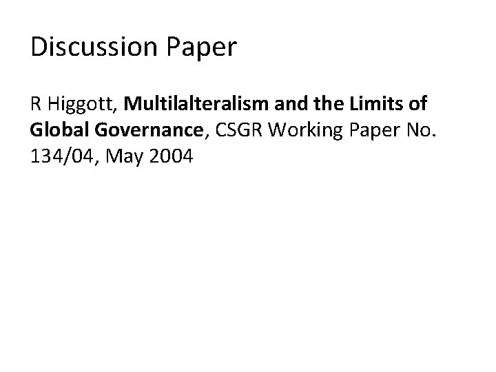 Discussion Paper R Higgott, Multilalteralism and the Limits of Global Governance, CSGR Working Paper Discussion Paper R Higgott, Multilalteralism and the Limits of Global Governance, CSGR Working Paper