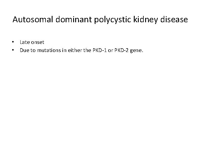 Autosomal dominant polycystic kidney disease • Late onset • Due to mutations in either