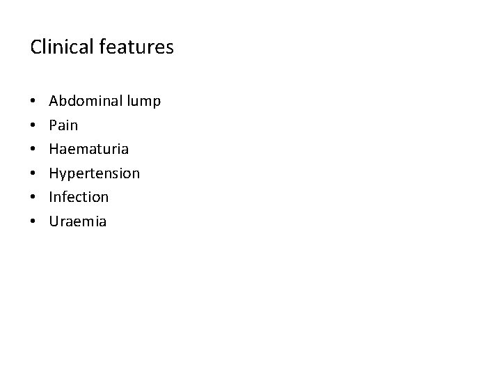 Clinical features • • • Abdominal lump Pain Haematuria Hypertension Infection Uraemia 