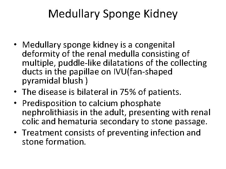 Medullary Sponge Kidney • Medullary sponge kidney is a congenital deformity of the renal