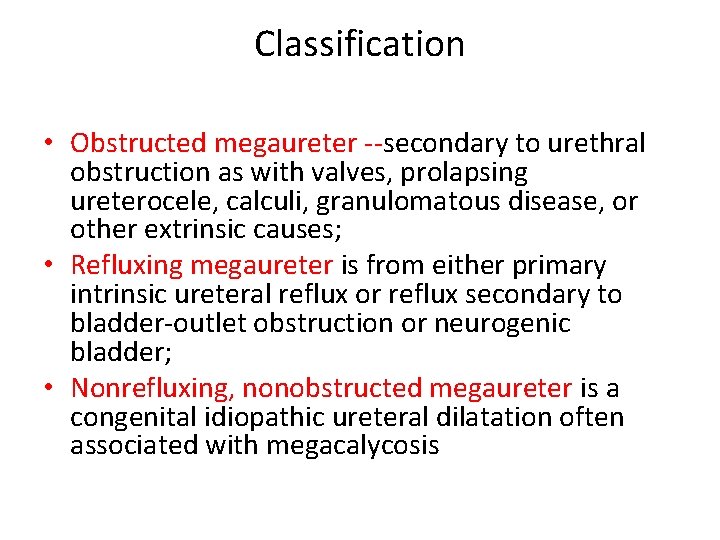 Classification • Obstructed megaureter --secondary to urethral obstruction as with valves, prolapsing ureterocele, calculi,